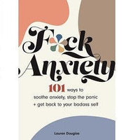 Fuck Anxiety: 101 ways to sooth anxiety and stop panic